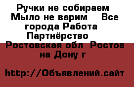 Ручки не собираем! Мыло не варим! - Все города Работа » Партнёрство   . Ростовская обл.,Ростов-на-Дону г.